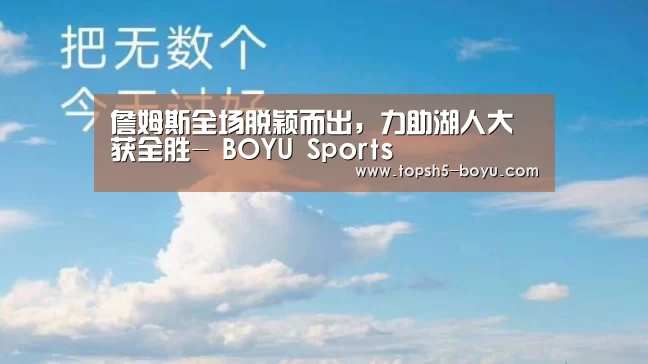詹姆斯全场脱颖而出,力助湖人大获全胜- BOYU Sports(图2) 博鱼官方网站入口