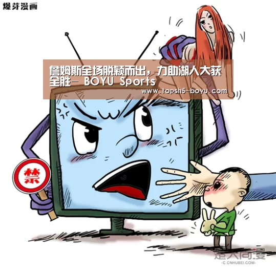 詹姆斯全场脱颖而出,力助湖人大获全胜- BOYU Sports(图4) 博鱼体育